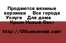 Продаются вязаные корзинки  - Все города Услуги » Для дома   . Крым,Новый Свет